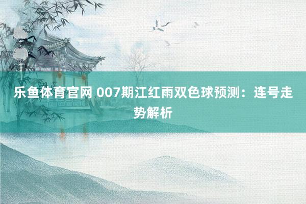 乐鱼体育官网 007期江红雨双色球预测:连号走势解析