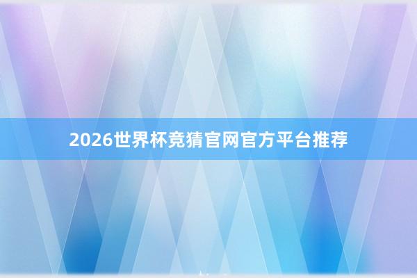2026世界杯竞猜官网官方平台推荐