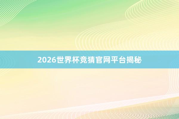 2026世界杯竞猜官网平台揭秘