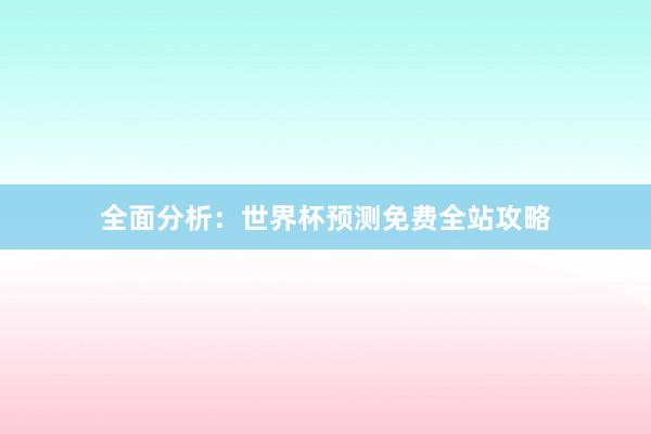 全面分析：世界杯预测免费全站攻略