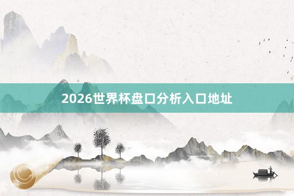 2026世界杯盘口分析入口地址