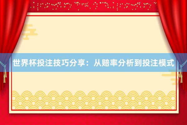 世界杯投注技巧分享：从赔率分析到投注模式