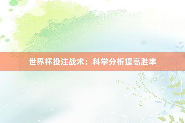 世界杯投注战术：科学分析提高胜率