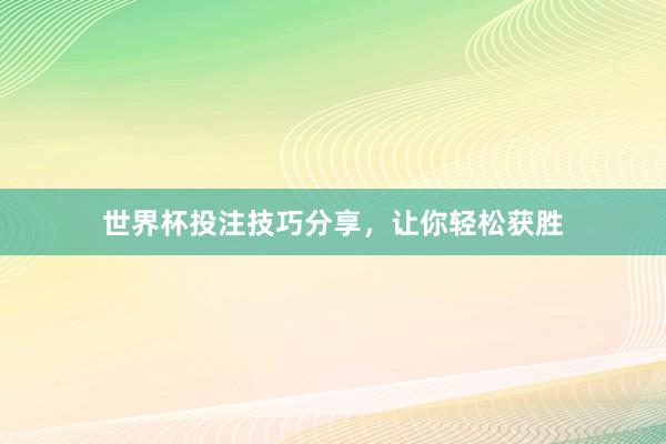 世界杯投注技巧分享，让你轻松获胜