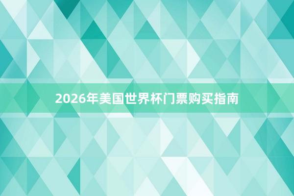 2026年美国世界杯门票购买指南
