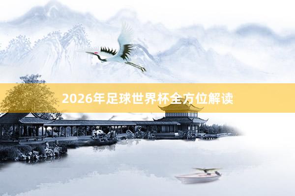 2026年足球世界杯全方位解读