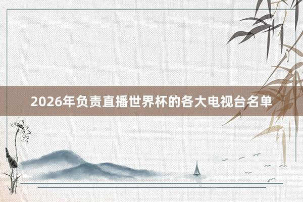 2026年负责直播世界杯的各大电视台名单