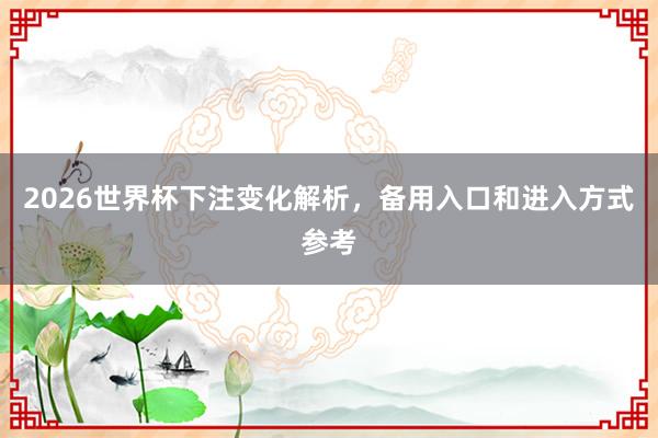 2026世界杯下注变化解析，备用入口和进入方式参考