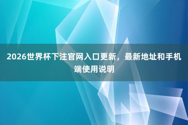 2026世界杯下注官网入口更新，最新地址和手机端使用说明