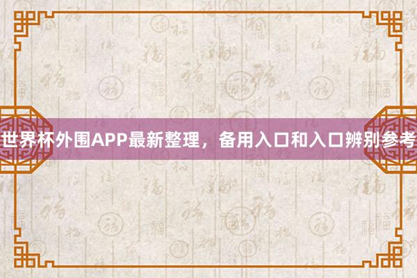 世界杯外围APP最新整理，备用入口和入口辨别参考
