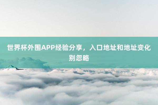 世界杯外围APP经验分享，入口地址和地址变化别忽略