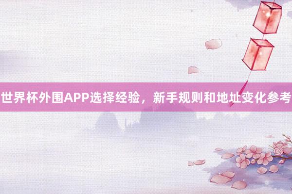 世界杯外围APP选择经验，新手规则和地址变化参考