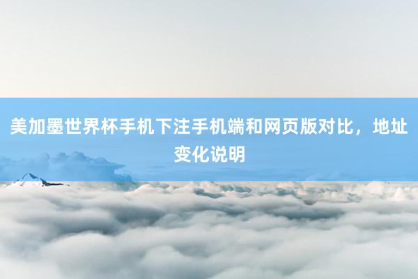 美加墨世界杯手机下注手机端和网页版对比，地址变化说明
