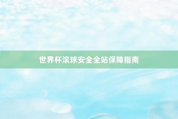 世界杯滚球安全全站保障指南