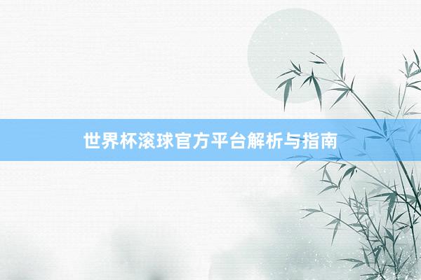 世界杯滚球官方平台解析与指南