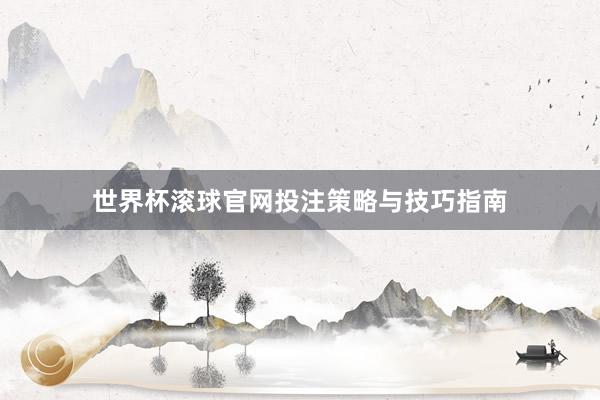 世界杯滚球官网投注策略与技巧指南