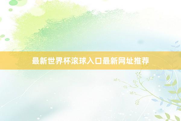 最新世界杯滚球入口最新网址推荐