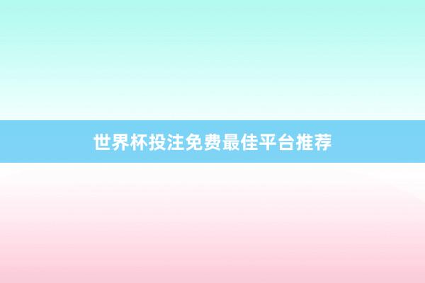 世界杯投注免费最佳平台推荐